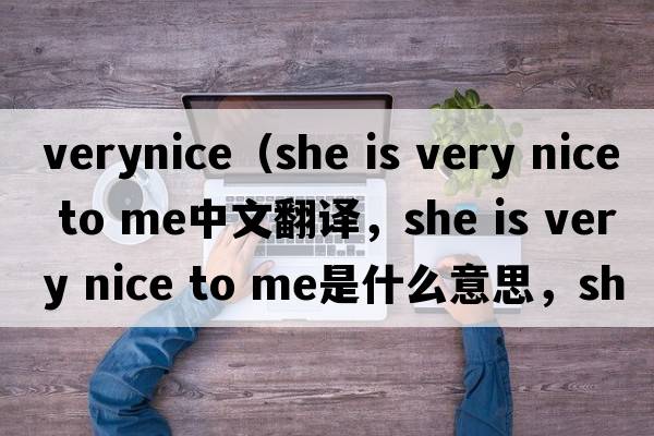 verynice（she is very nice to me中文翻譯，she is very nice to me是什么意思，she is very nice to me發(fā)音、用法及例句）
