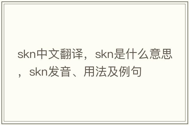 SKN中文翻譯，SKN是什么意思，SKN發(fā)音、用法及例句