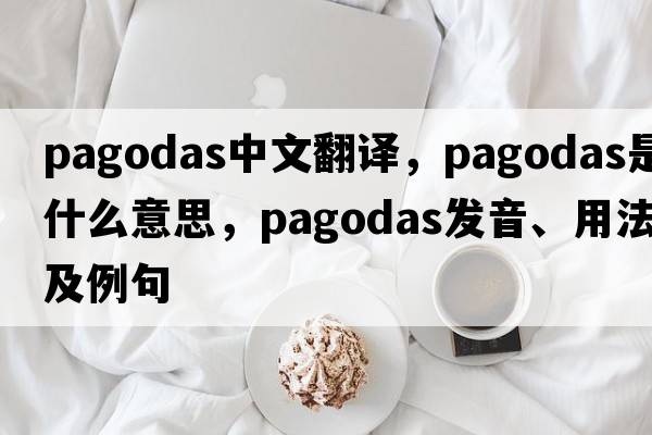 pagodas中文翻譯，pagodas是什么意思，pagodas發(fā)音、用法及例句