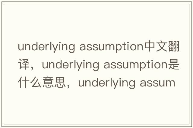 underlying assumption中文翻譯，underlying assumption是什么意思，underlying assumption發(fā)音、用法及例句