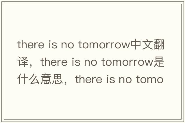 there is no tomorrow中文翻譯，there is no tomorrow是什么意思，there is no tomorrow發(fā)音、用法及例句