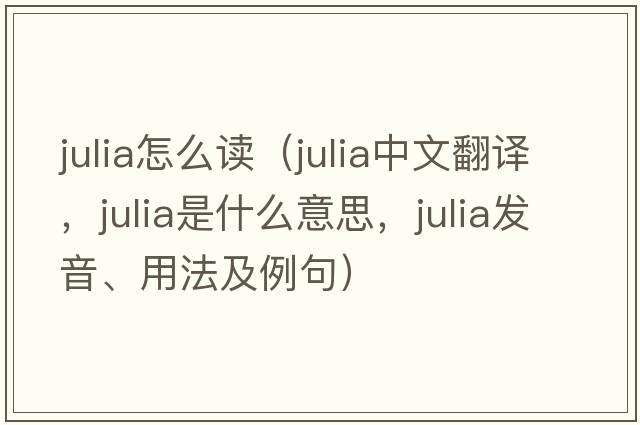 julia怎么讀（Julia中文翻譯，Julia是什么意思，Julia發(fā)音、用法及例句）