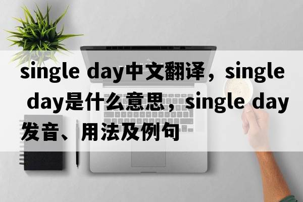 single day中文翻譯，single day是什么意思，single day發(fā)音、用法及例句