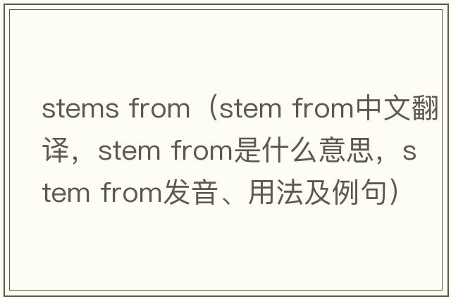 stems from（stem from中文翻譯，stem from是什么意思，stem from發(fā)音、用法及例句）
