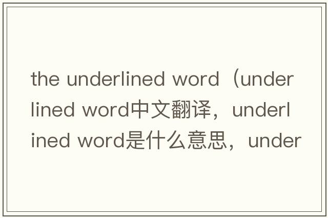 the underlined word（underlined word中文翻譯，underlined word是什么意思，underlined word發(fā)音、用法及例句）