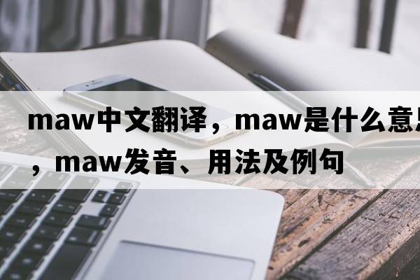 maw中文翻譯，maw是什么意思，maw發(fā)音、用法及例句