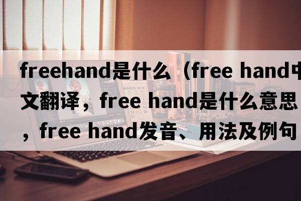 freehand是什么（free hand中文翻譯，free hand是什么意思，free hand發(fā)音、用法及例句）