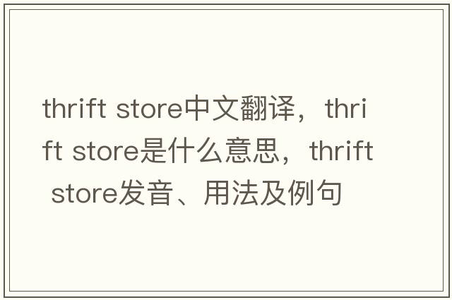 thrift store中文翻譯，thrift store是什么意思，thrift store發(fā)音、用法及例句