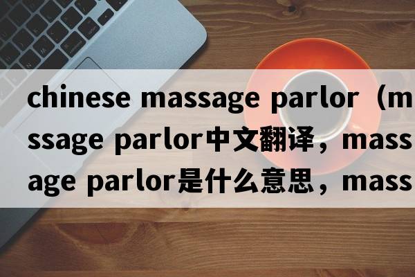 chinese massage parlor（massage parlor中文翻譯，massage parlor是什么意思，massage parlor發(fā)音、用法及例句）