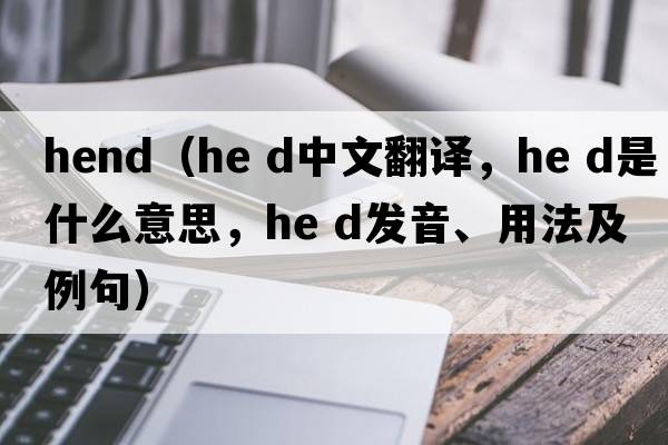 hend（he d中文翻譯，he d是什么意思，he d發(fā)音、用法及例句）