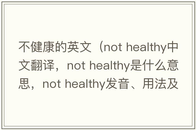 不健康的英文（Not healthy中文翻譯，Not healthy是什么意思，Not healthy發(fā)音、用法及例句）