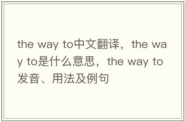 the way to中文翻譯，the way to是什么意思，the way to發(fā)音、用法及例句