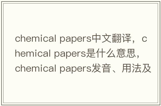 chemical papers中文翻譯，chemical papers是什么意思，chemical papers發(fā)音、用法及例句