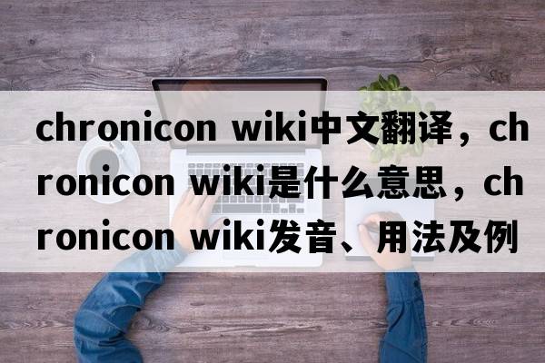 chronicon wiki中文翻譯，chronicon wiki是什么意思，chronicon wiki發(fā)音、用法及例句