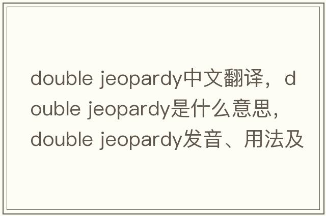 double jeopardy中文翻譯，double jeopardy是什么意思，double jeopardy發(fā)音、用法及例句