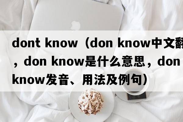 dont know（don know中文翻譯，don know是什么意思，don know發(fā)音、用法及例句）