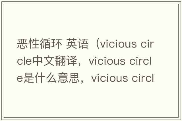 惡性循環(huán) 英語(yǔ)（vicious circle中文翻譯，vicious circle是什么意思，vicious circle發(fā)音、用法及例句）