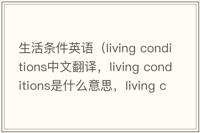 生活條件英語(yǔ)（living conditions中文翻譯，living conditions是什么意思，living conditions發(fā)音、用法及例句）