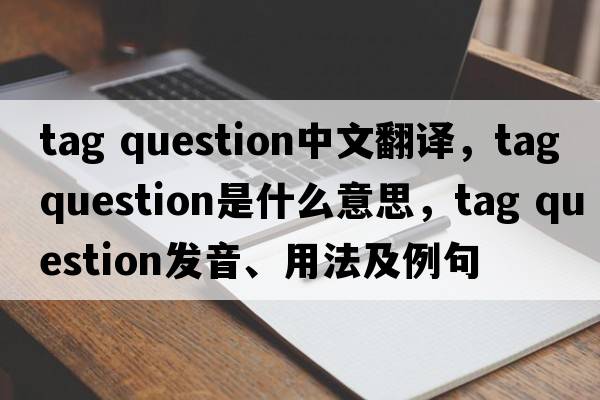 tag question中文翻譯，tag question是什么意思，tag question發(fā)音、用法及例句