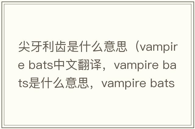 尖牙利齒是什么意思（vampire bats中文翻譯，vampire bats是什么意思，vampire bats發(fā)音、用法及例句）