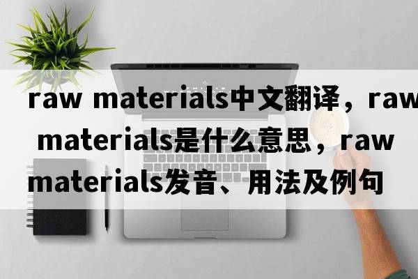 raw materials中文翻譯，raw materials是什么意思，raw materials發(fā)音、用法及例句