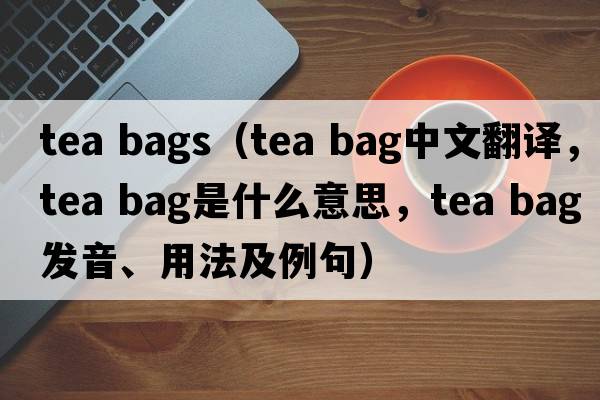 tea bags（tea bag中文翻譯，tea bag是什么意思，tea bag發(fā)音、用法及例句）