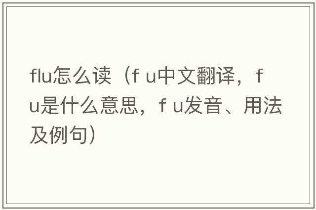 flu怎么讀（f u中文翻譯，f u是什么意思，f u發(fā)音、用法及例句）