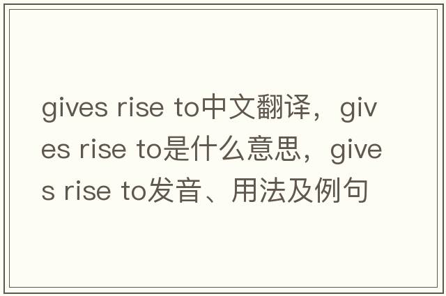gives rise to中文翻譯，gives rise to是什么意思，gives rise to發(fā)音、用法及例句