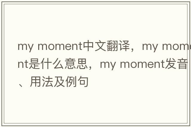 my moment中文翻譯，my moment是什么意思，my moment發(fā)音、用法及例句