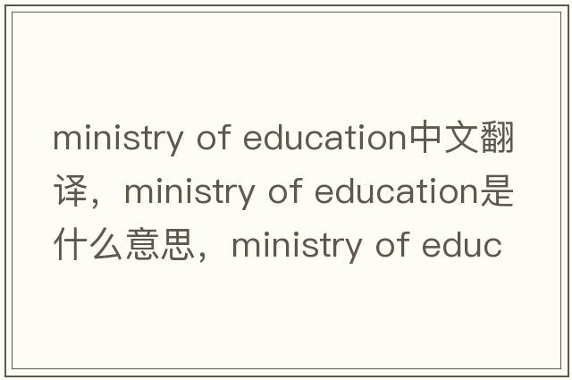 ministry of education中文翻譯，ministry of education是什么意思，ministry of education發(fā)音、用法及例句
