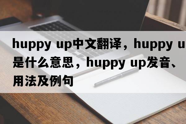 huppy up中文翻譯，huppy up是什么意思，huppy up發(fā)音、用法及例句