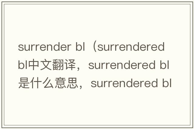 surrender bl（surrendered BL中文翻譯，surrendered BL是什么意思，surrendered BL發(fā)音、用法及例句）