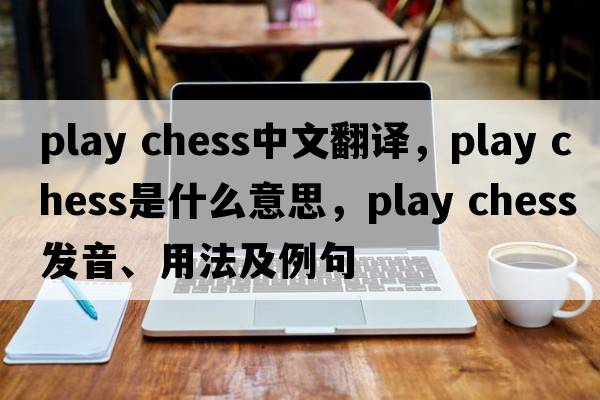 play chess中文翻譯，play chess是什么意思，play chess發(fā)音、用法及例句