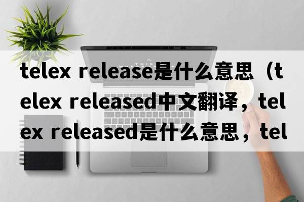 telex release是什么意思（telex released中文翻譯，telex released是什么意思，telex released發(fā)音、用法及例句）