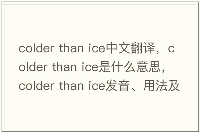 colder than ice中文翻譯，colder than ice是什么意思，colder than ice發(fā)音、用法及例句