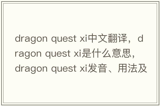dragon quest xi中文翻譯，dragon quest xi是什么意思，dragon quest xi發(fā)音、用法及例句