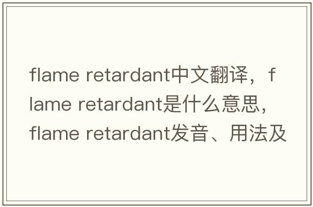 flame retardant中文翻譯，flame retardant是什么意思，flame retardant發(fā)音、用法及例句