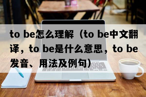 to be怎么理解（to be中文翻譯，to be是什么意思，to be發(fā)音、用法及例句）