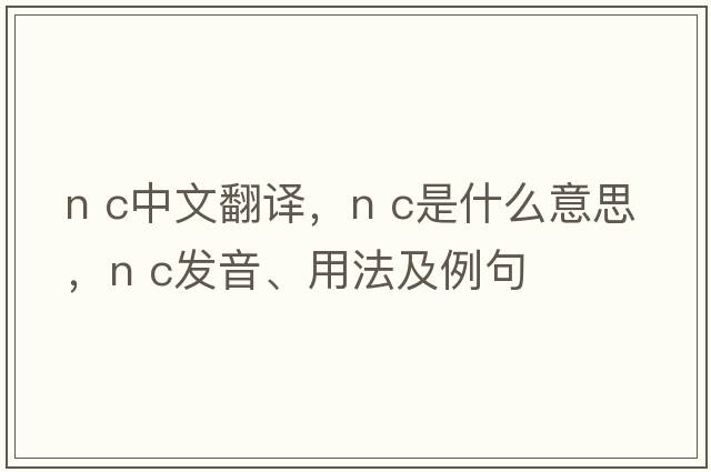 N C中文翻譯，N C是什么意思，N C發(fā)音、用法及例句