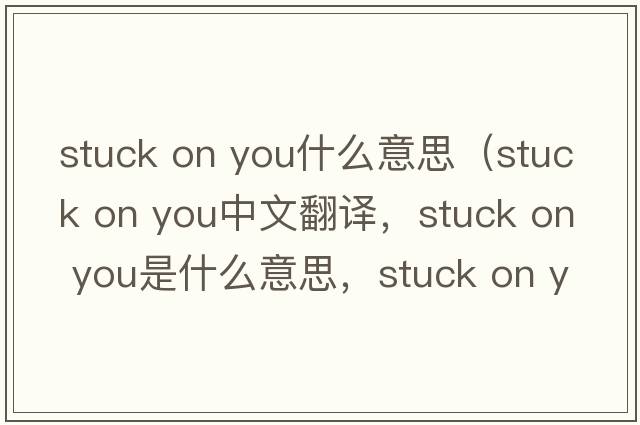 stuck on you什么意思（stuck on you中文翻譯，stuck on you是什么意思，stuck on you發(fā)音、用法及例句）