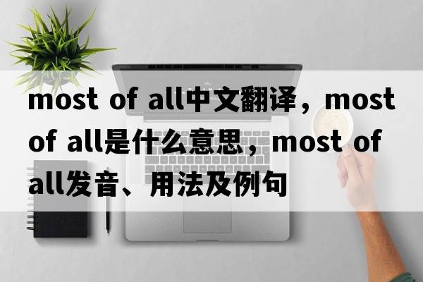 most of all中文翻譯，most of all是什么意思，most of all發(fā)音、用法及例句