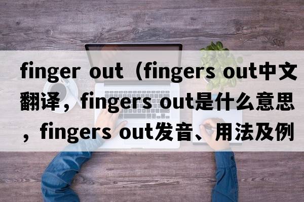 finger out（fingers out中文翻譯，fingers out是什么意思，fingers out發(fā)音、用法及例句）