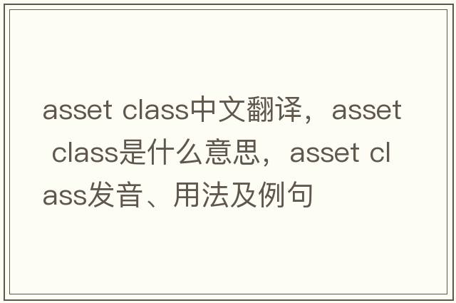 asset class中文翻譯，asset class是什么意思，asset class發(fā)音、用法及例句