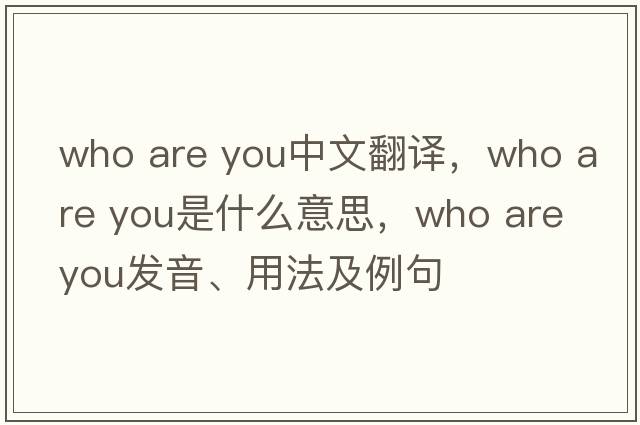 who are you中文翻譯，who are you是什么意思，who are you發(fā)音、用法及例句