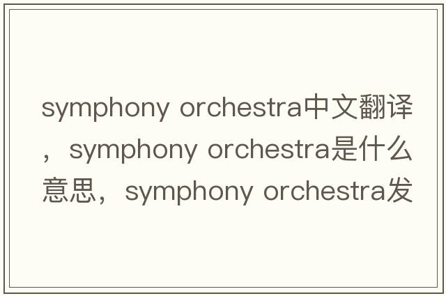 symphony orchestra中文翻譯，symphony orchestra是什么意思，symphony orchestra發(fā)音、用法及例句