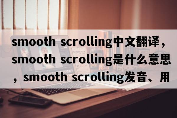 smooth scrolling中文翻譯，smooth scrolling是什么意思，smooth scrolling發(fā)音、用法及例句