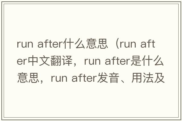 run after什么意思（run after中文翻譯，run after是什么意思，run after發(fā)音、用法及例句）