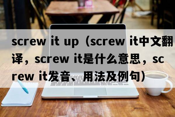 screw it up（screw it中文翻譯，screw it是什么意思，screw it發(fā)音、用法及例句）