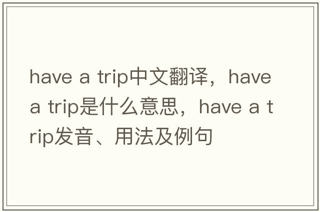 have a trip中文翻譯，have a trip是什么意思，have a trip發(fā)音、用法及例句