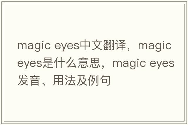 magic eyes中文翻譯，magic eyes是什么意思，magic eyes發(fā)音、用法及例句